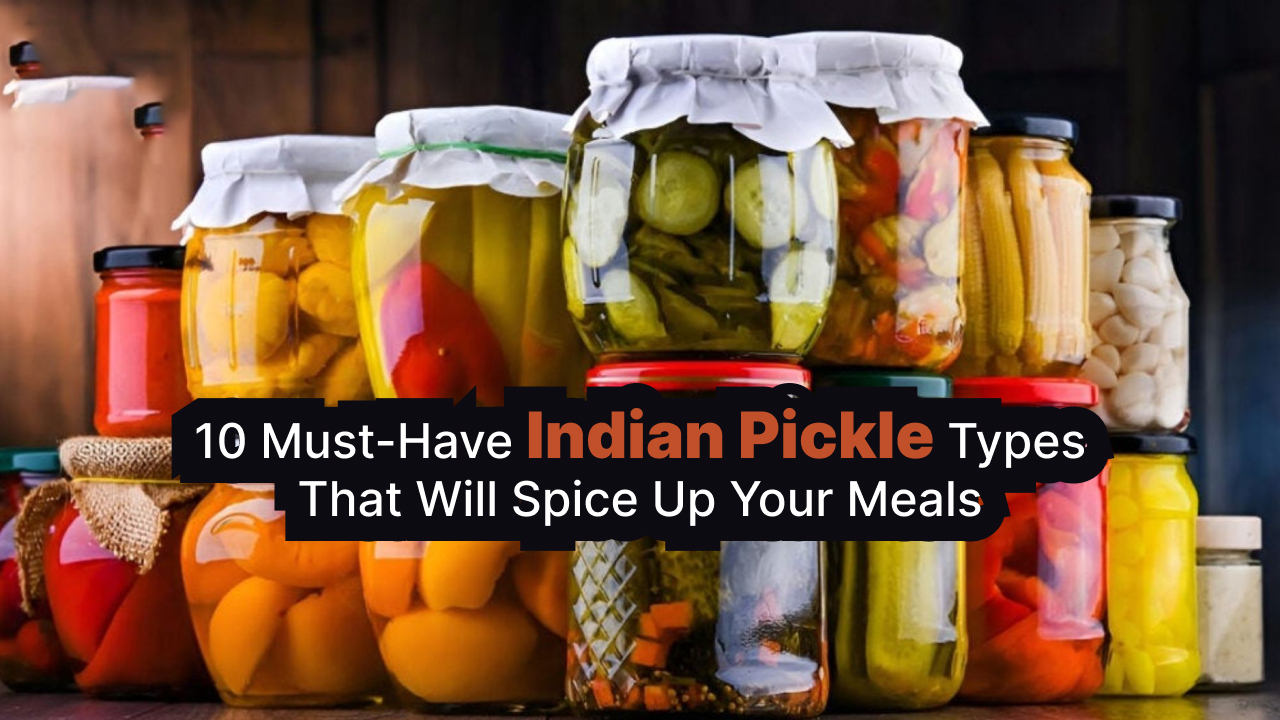 10 Must-Have Indian Pickle Types That Will Spice Up Your Meals